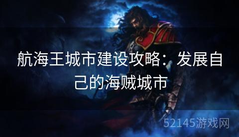 航海王城市建设攻略:发展自己的海贼城市 航海王城市建设攻略:发展自己的海贼城市