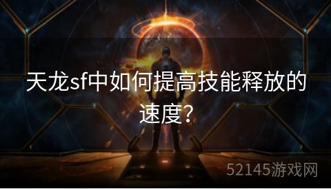 天龙sf中如何提高技能释放的速度? 天龙sf中如何提高技能释放的速度?