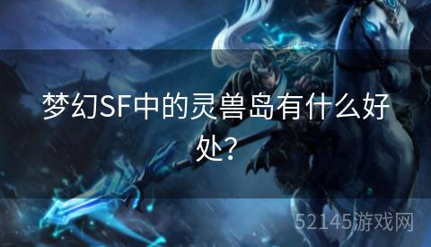 梦幻SF中的灵兽岛有什么好处? 梦幻SF中的灵兽岛有什么好处?