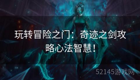 玩转冒险之门:奇迹之剑攻略心法智慧! 玩转冒险之门:奇迹之剑攻略心法智慧!