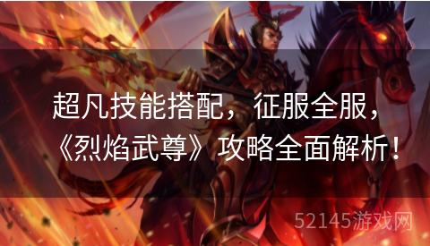 超凡技能搭配,征服全服,《烈焰武尊》攻略全面解析! 超凡技能搭配,征服全服,《烈焰武尊》攻略全面解析!