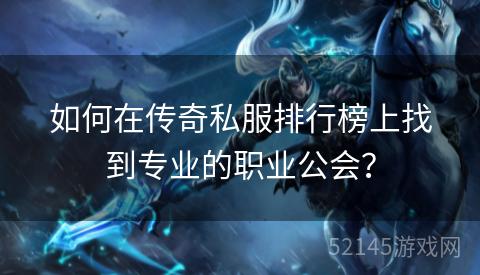 如何在传奇私服排行榜上找到专业的职业公会? 如何在传奇私服排行榜上找到专业的职业公会?