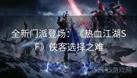 全新门派登场:《热血江湖SF》侠客选择之难 全新门派登场:《热血江湖SF》侠客选择之难