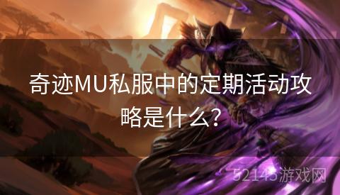 奇迹MU私服中的定期活动攻略是什么? 奇迹MU私服中的定期活动攻略是什么?