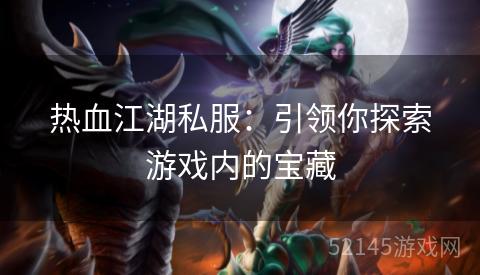 热血江湖私服:引领你探索游戏内的宝藏 热血江湖私服:引领你探索游戏内的宝藏