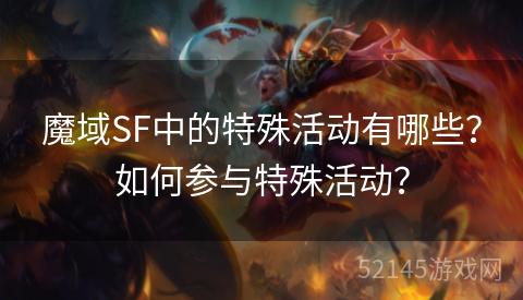 魔域SF中的特殊活动有哪些?如何参与特殊活动? 魔域SF中的特殊活动有哪些?如何参与特殊活动?