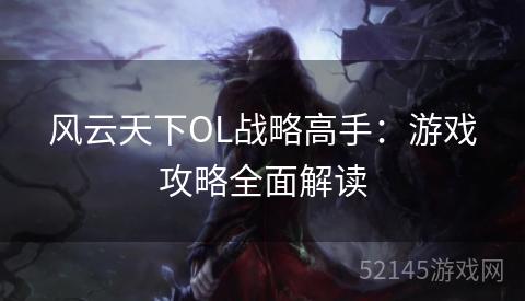 风云天下OL战略高手:游戏攻略全面解读 风云天下OL战略高手:游戏攻略全面解读