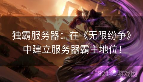 独霸服务器:在《无限纷争》中建立服务器霸主地位! 独霸服务器:在《无限纷争》中建立服务器霸主地位!