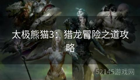 太极熊猫3:猎龙冒险之道攻略 太极熊猫3:猎龙冒险之道攻略