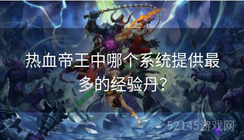热血帝王中哪个系统提供最多的经验丹？