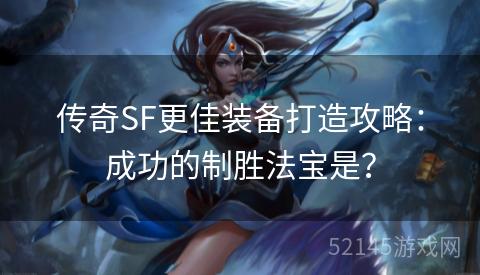 传奇SF更佳装备打造攻略:成功的制胜法宝是? 传奇SF更佳装备打造攻略:成功的制胜法宝是?