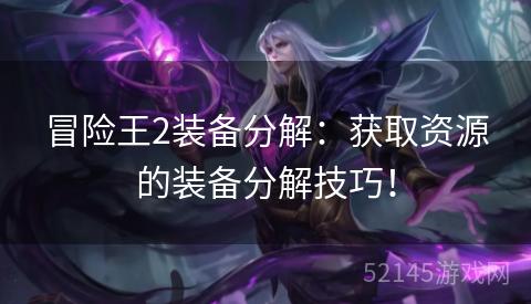 冒险王2装备分解:获取资源的装备分解技巧! 冒险王2装备分解:获取资源的装备分解技巧!