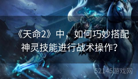 《天命2》中,如何巧妙搭配神灵技能进行战术操作? 《天命2》中,如何巧妙搭配神灵技能进行战术操作?