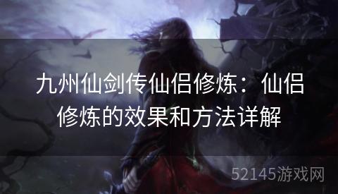 九州仙剑传仙侣修炼:仙侣修炼的效果和方法详解 九州仙剑传仙侣修炼:仙侣修炼的效果和方法详解