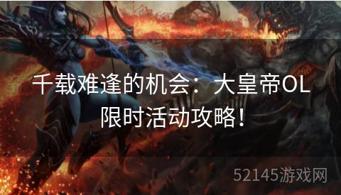 千载难逢的机会:大皇帝OL限时活动攻略! 千载难逢的机会:大皇帝OL限时活动攻略!