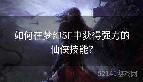 如何在梦幻SF中获得强力的仙侠技能? 如何在梦幻SF中获得强力的仙侠技能?