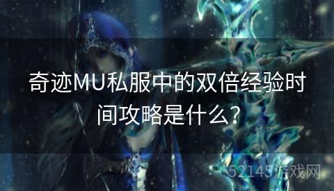 奇迹MU私服中的双倍经验时间攻略是什么? 奇迹MU私服中的双倍经验时间攻略是什么?
