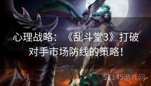 心理战略:《乱斗堂3》打破对手市场防线的策略! 心理战略:《乱斗堂3》打破对手市场防线的策略!