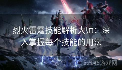 烈火雷霆技能解析大师:深入掌握每个技能的用法 烈火雷霆技能解析大师:深入掌握每个技能的用法