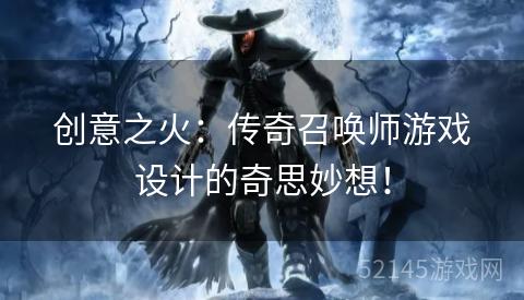 创意之火:传奇召唤师游戏设计的奇思妙想! 创意之火:传奇召唤师游戏设计的奇思妙想!