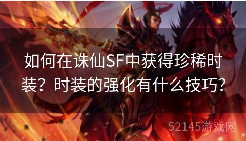 如何在诛仙SF中获得珍稀时装?时装的强化有什么技巧? 如何在诛仙SF中获得珍稀时装?时装的强化有什么技巧?