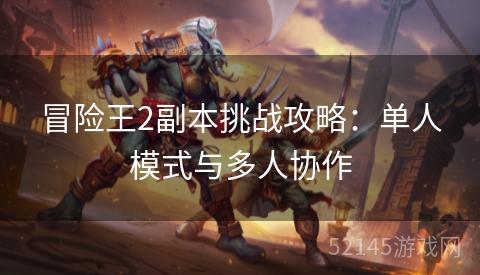 冒险王2副本挑战攻略:单人模式与多人协作 冒险王2副本挑战攻略:单人模式与多人协作