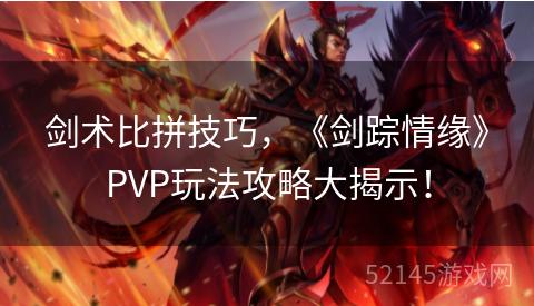 剑术比拼技巧,《剑踪情缘》PVP玩法攻略大揭示! 剑术比拼技巧,《剑踪情缘》PVP玩法攻略大揭示!