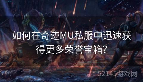 如何在奇迹MU私服中迅速获得更多荣誉宝箱? 如何在奇迹MU私服中迅速获得更多荣誉宝箱?