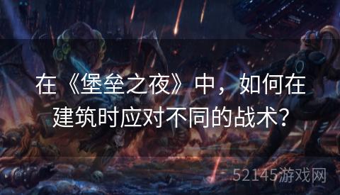 在《堡垒之夜》中,如何在建筑时应对不同的战术? 在《堡垒之夜》中,如何在建筑时应对不同的战术?