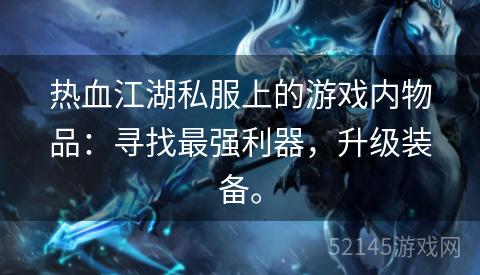 热血江湖私服上的游戏内物品:寻找最强利器,升级装备。 热血江湖私服上的游戏内物品:寻找最强利器,升级装备。