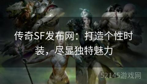 传奇SF发布网:打造个性时装,尽显独特魅力 传奇SF发布网:打造个性时装,尽显独特魅力