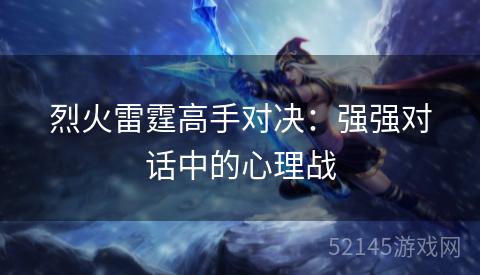 烈火雷霆高手对决:强强对话中的心理战 烈火雷霆高手对决:强强对话中的心理战