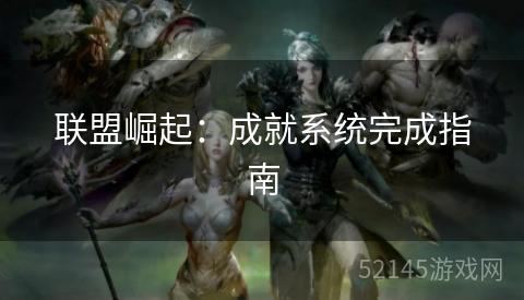 联盟崛起:成就系统完成指南 联盟崛起:成就系统完成指南