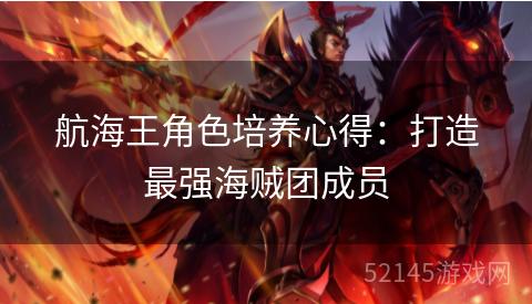 航海王角色培养心得:打造最强海贼团成员 航海王角色培养心得:打造最强海贼团成员