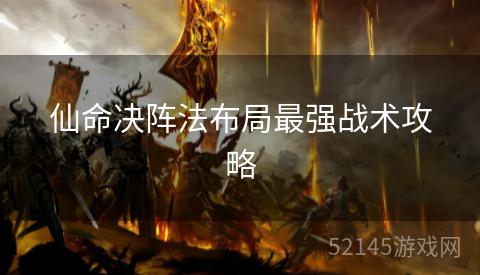 仙命决阵法布局最强战术攻略