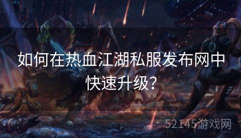 如何在热血江湖私服发布网中快速升级？