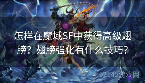 怎样在魔域SF中获得高级翅膀?翅膀强化有什么技巧? 怎样在魔域SF中获得高级翅膀?翅膀强化有什么技巧?