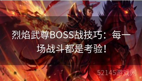 烈焰武尊BOSS战技巧:每一场战斗都是考验! 烈焰武尊BOSS战技巧:每一场战斗都是考验!