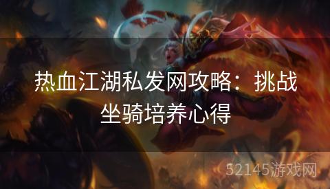 热血江湖私发网攻略:挑战坐骑培养心得 热血江湖私发网攻略:挑战坐骑培养心得