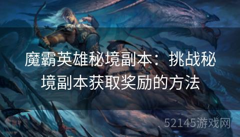 魔霸英雄秘境副本:挑战秘境副本获取奖励的方法 魔霸英雄秘境副本:挑战秘境副本获取奖励的方法