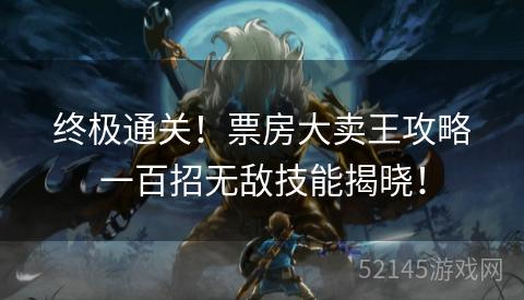 终极通关!票房大卖王攻略一百招无敌技能揭晓! 终极通关!票房大卖王攻略一百招无敌技能揭晓!