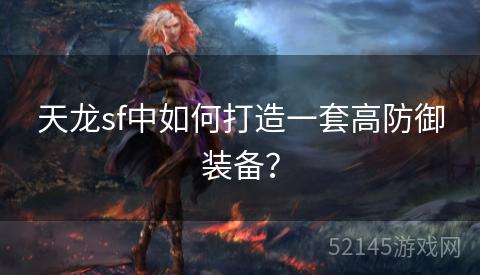天龙sf中如何打造一套高防御装备? 天龙sf中如何打造一套高防御装备?