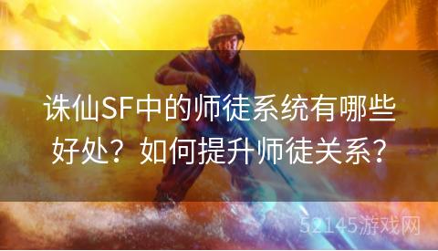 诛仙SF中的师徒系统有哪些好处?如何提升师徒关系? 诛仙SF中的师徒系统有哪些好处?如何提升师徒关系?