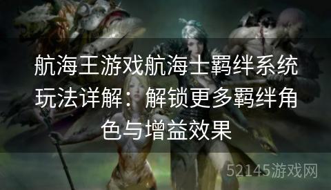 航海王游戏航海士羁绊系统玩法详解:解锁更多羁绊角色与增益效果 航海王游戏航海士羁绊系统玩法详解:解锁更多羁绊角色与增益效果