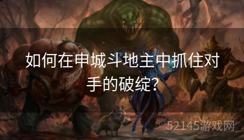 如何在申城斗地主中抓住对手的破绽? 如何在申城斗地主中抓住对手的破绽?