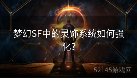 梦幻SF中的灵饰系统如何强化? 梦幻SF中的灵饰系统如何强化?