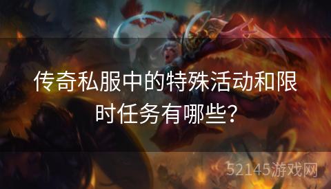 传奇私服中的特殊活动和限时任务有哪些? 传奇私服中的特殊活动和限时任务有哪些?