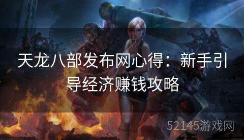 天龙八部发布网心得:新手引导经济赚钱攻略 天龙八部发布网心得:新手引导经济赚钱攻略