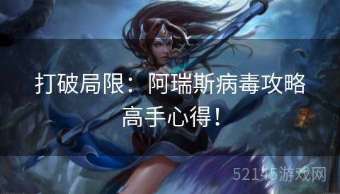 打破局限:阿瑞斯病毒攻略高手心得! 打破局限:阿瑞斯病毒攻略高手心得!