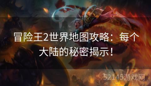 冒险王2世界地图攻略:每个大陆的秘密揭示! 冒险王2世界地图攻略:每个大陆的秘密揭示!